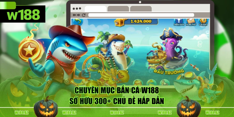 Chuyên mục bắn cá W188 sở hữu 300+ chủ đề hấp dẫn