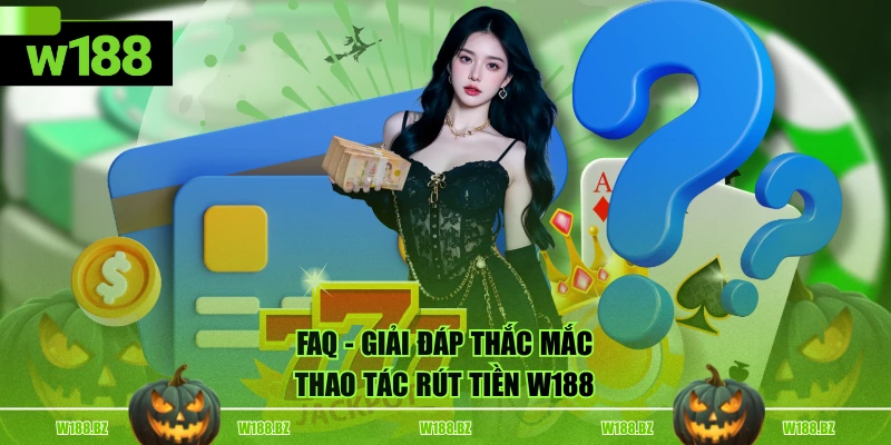 Rút Tiền W188 3 FAQ - Giải đáp thắc mắc thao tác rút tiền W188