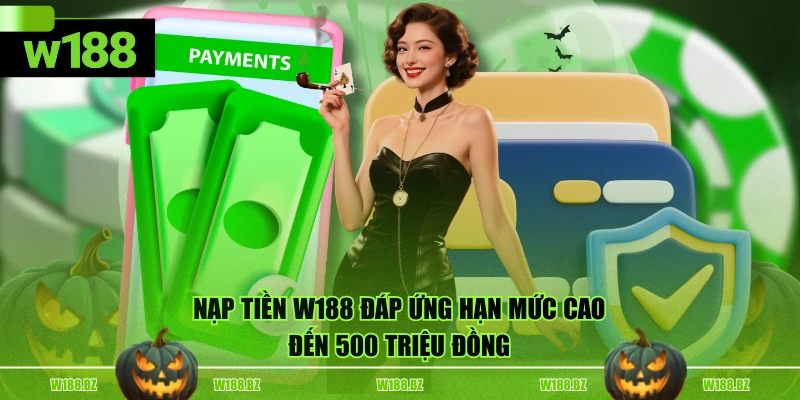 Nạp tiền W188 đáp ứng hạn mức cao đến 500 triệu đồng